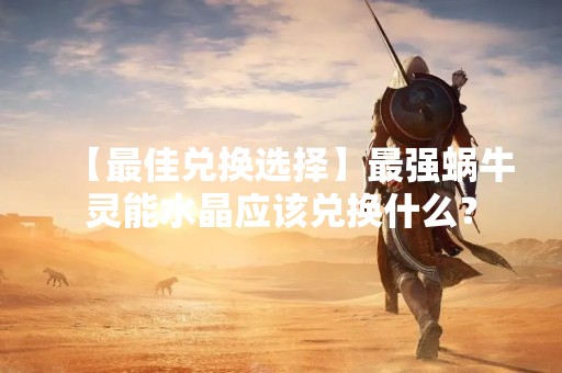 【最佳兑换选择】最强蜗牛灵能水晶应该兑换什么？