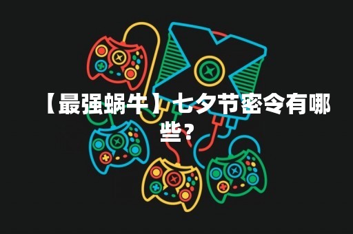【最强蜗牛】七夕节密令有哪些？