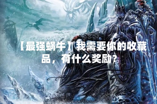 【最强蜗牛】我需要你的收藏品，有什么奖励？