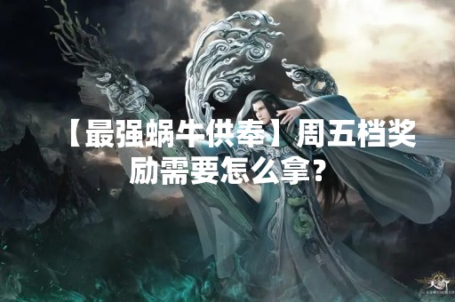 【最强蜗牛供奉】周五档奖励需要怎么拿？