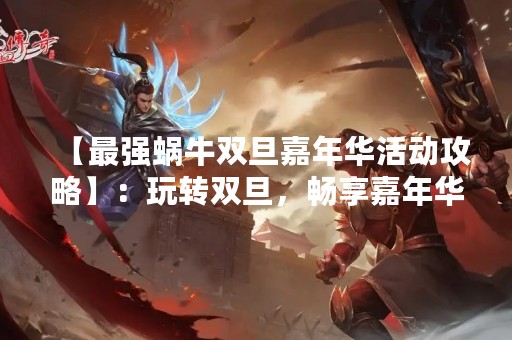 【最强蜗牛双旦嘉年华活动攻略】：玩转双旦，畅享嘉年华！