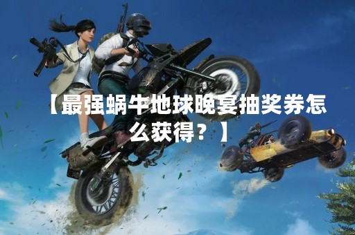 【最强蜗牛地球晚宴抽奖券怎么获得？】