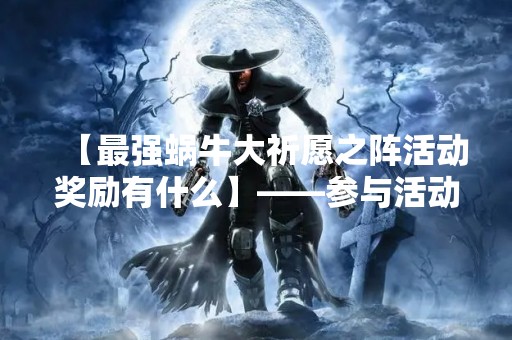 【最强蜗牛大祈愿之阵活动奖励有什么】——参与活动，赢取丰厚奖励！