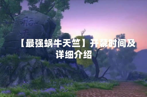 【最强蜗牛天竺】开幕时间及详细介绍