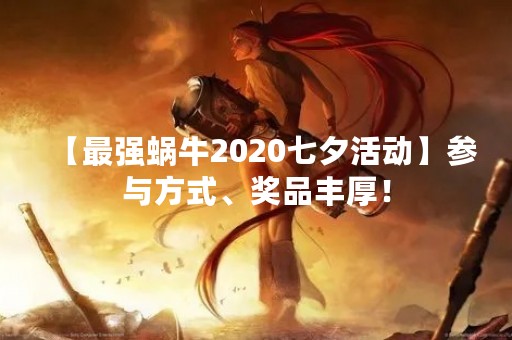 【最强蜗牛2020七夕活动】参与方式、奖品丰厚！