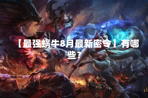 【最强蜗牛8月最新密令】有哪些？