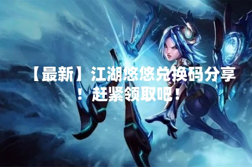 【最新】江湖悠悠兑换码分享！赶紧领取吧！