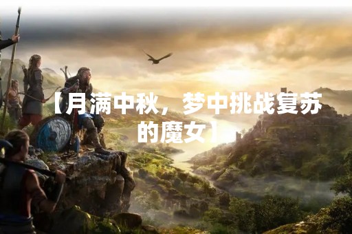 【月满中秋，梦中挑战复苏的魔女】