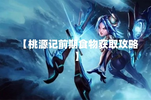 【桃源记前期食物获取攻略】