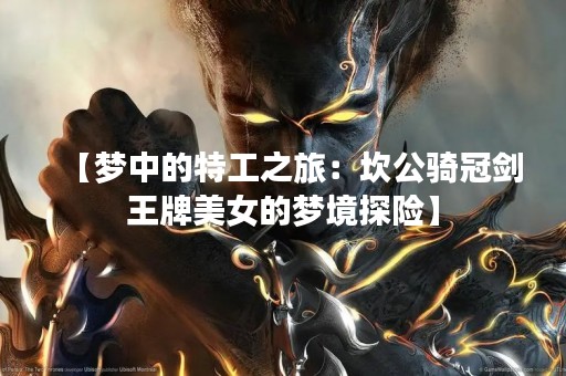 【梦中的特工之旅：坎公骑冠剑王牌美女的梦境探险】