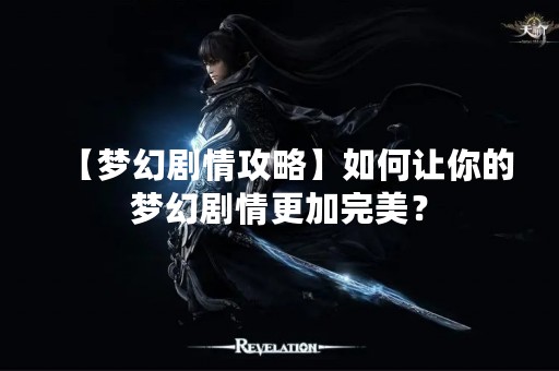【梦幻剧情攻略】如何让你的梦幻剧情更加完美？