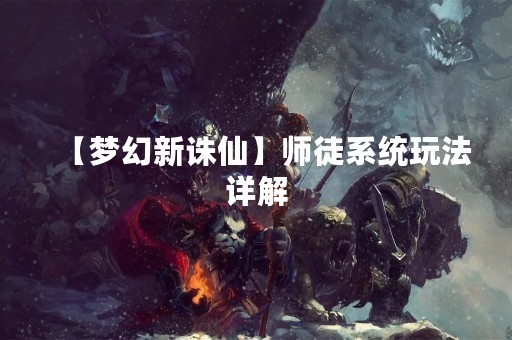 【梦幻新诛仙】师徒系统玩法详解