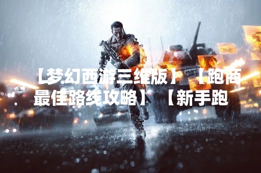 【梦幻西游三维版】 【跑商最佳路线攻略】 【新手跑商攻略】