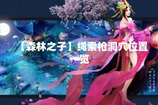 【森林之子】绳索枪洞穴位置一览