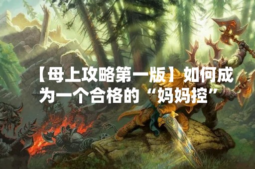 【母上攻略第一版】如何成为一个合格的“妈妈控”