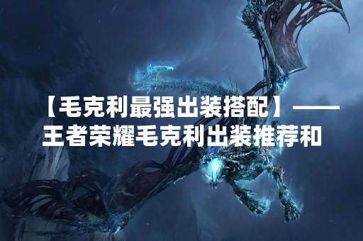 【毛克利最强出装搭配】——王者荣耀毛克利出装推荐和技巧