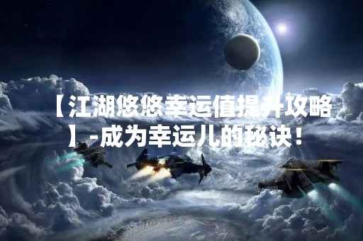 【江湖悠悠幸运值提升攻略】-成为幸运儿的秘诀！