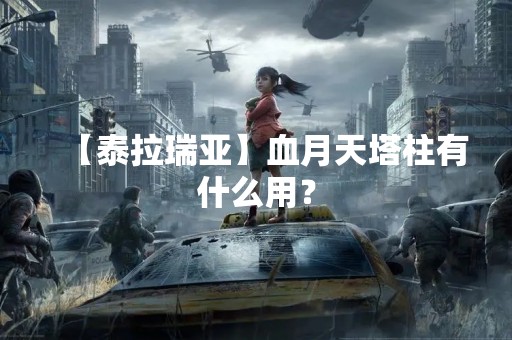 【泰拉瑞亚】血月天塔柱有什么用？