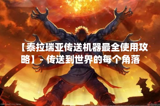 【泰拉瑞亚传送机器最全使用攻略】- 传送到世界的每个角落