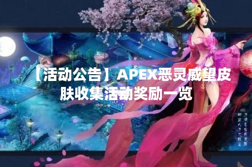【活动公告】APEX恶灵威望皮肤收集活动奖励一览