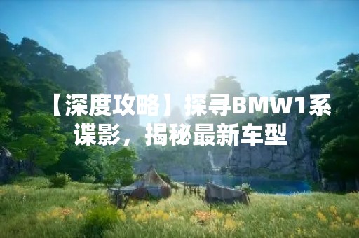 【深度攻略】探寻BMW1系谍影，揭秘最新车型