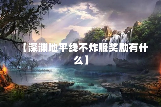 【深渊地平线不炸服奖励有什么】