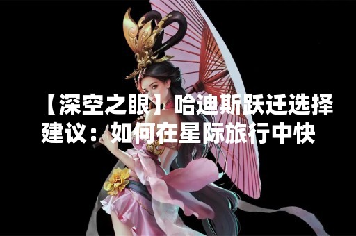 【深空之眼】哈迪斯跃迁选择建议：如何在星际旅行中快速到达目的地？