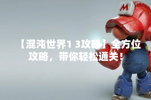 【混沌世界1 3攻略】全方位攻略，带你轻松通关！