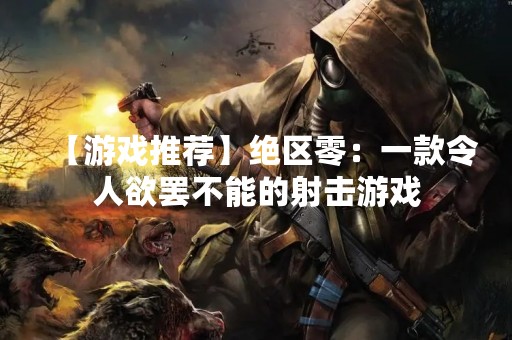 【游戏推荐】绝区零：一款令人欲罢不能的射击游戏