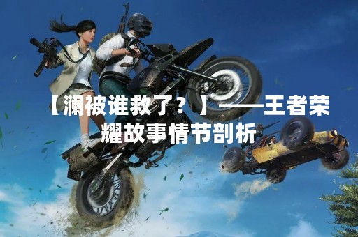 【澜被谁救了？】——王者荣耀故事情节剖析