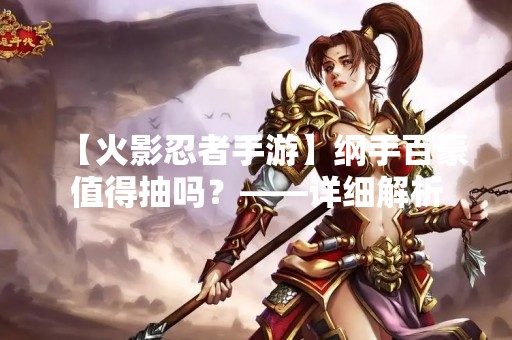 【火影忍者手游】纲手百豪值得抽吗？——详细解析