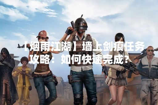 【烟雨江湖】墙上剑痕任务攻略：如何快速完成？