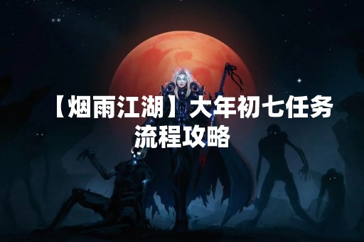 【烟雨江湖】大年初七任务流程攻略