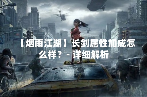 【烟雨江湖】长剑属性加成怎么样？- 详细解析