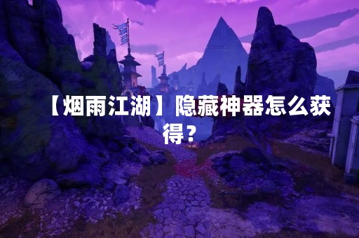【烟雨江湖】隐藏神器怎么获得？