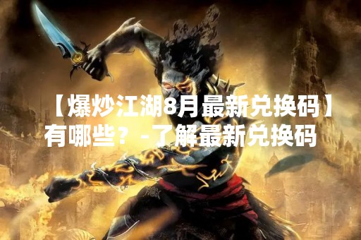 【爆炒江湖8月最新兑换码】有哪些？-了解最新兑换码，畅玩爆炒江湖！