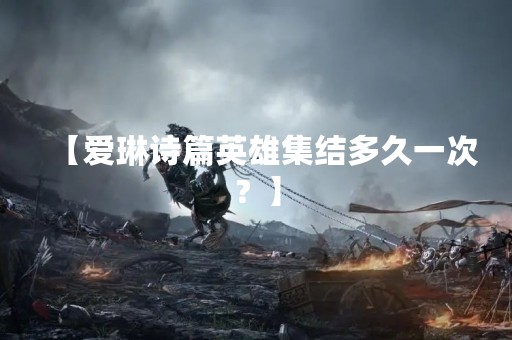 【爱琳诗篇英雄集结多久一次？】