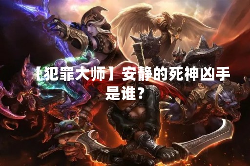【犯罪**】安静的死神凶手是谁？