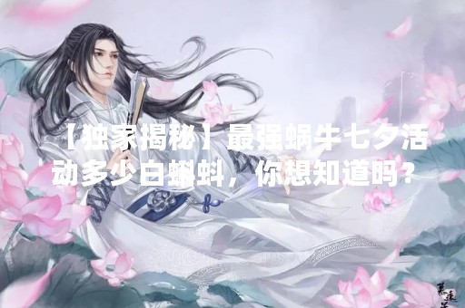 【独家揭秘】最强蜗牛七夕活动多少白蝌蚪，你想知道吗？