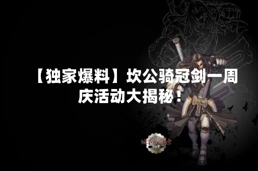 【独家爆料】坎公骑冠剑一周庆活动大揭秘！