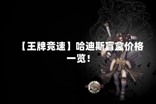 【王牌竞速】哈迪斯盲盒价格一览！