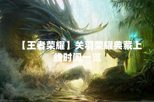 【王者荣耀】关羽荣耀典藏上线时间一览