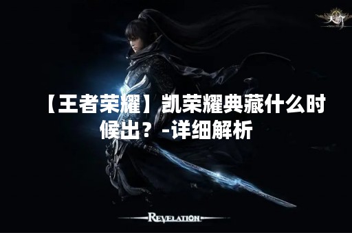 【王者荣耀】凯荣耀典藏什么时候出？-详细解析