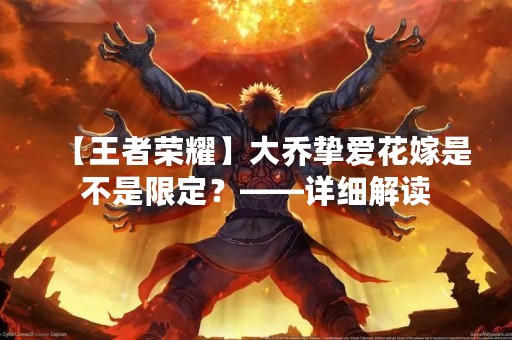 【王者荣耀】大乔挚爱花嫁是不是限定？——详细解读
