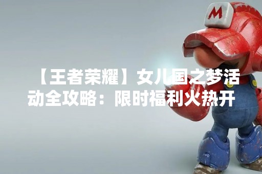 【王者荣耀】女儿国之梦活动全攻略：限时福利火热开启！