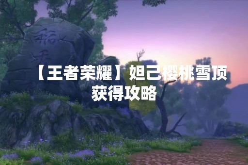 【王者荣耀】妲己樱桃雪顶获得攻略