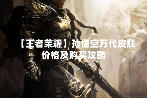 【王者荣耀】孙悟空万代皮肤价格及购买攻略