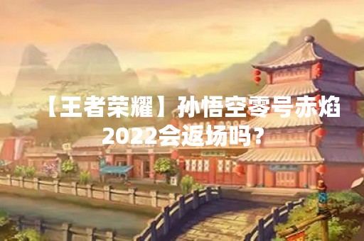 【王者荣耀】孙悟空零号赤焰2022会返场吗？