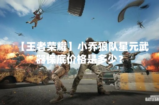 【王者荣耀】小乔狼队星元武器保底价格是多少？