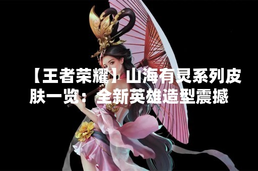 【王者荣耀】山海有灵系列皮肤一览：全新英雄造型震撼上线！